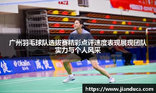 广州羽毛球队选拔赛精彩点评速度表现展现团队实力与个人风采