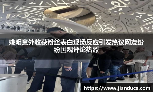 姚明意外收获粉丝表白现场反应引发热议网友纷纷围观评论热烈