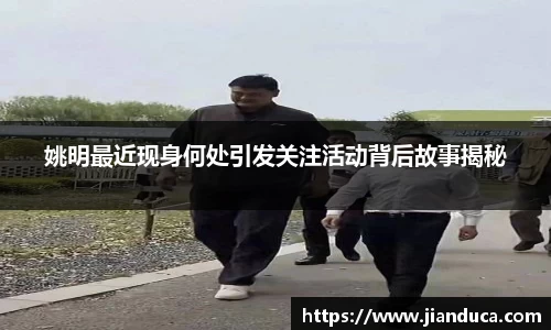 姚明最近现身何处引发关注活动背后故事揭秘