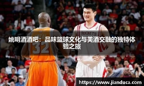 姚明酒酒吧：品味篮球文化与美酒交融的独特体验之旅