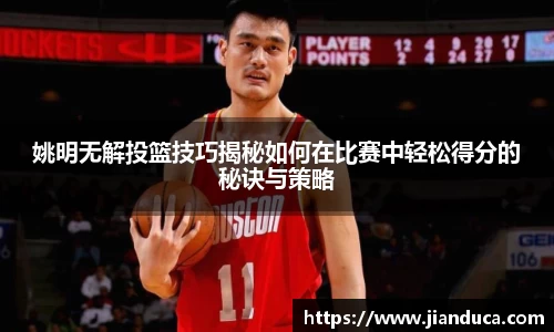 姚明无解投篮技巧揭秘如何在比赛中轻松得分的秘诀与策略