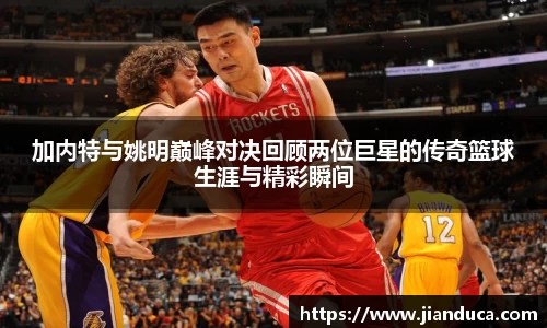 加内特与姚明巅峰对决回顾两位巨星的传奇篮球生涯与精彩瞬间