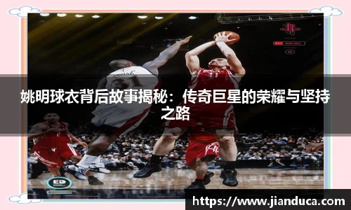 姚明球衣背后故事揭秘：传奇巨星的荣耀与坚持之路