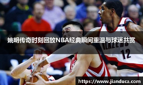 姚明传奇时刻回放NBA经典瞬间重温与球迷共赏