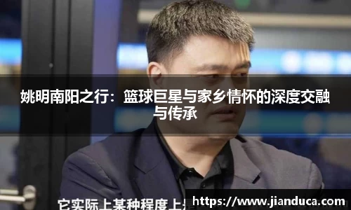 姚明南阳之行：篮球巨星与家乡情怀的深度交融与传承