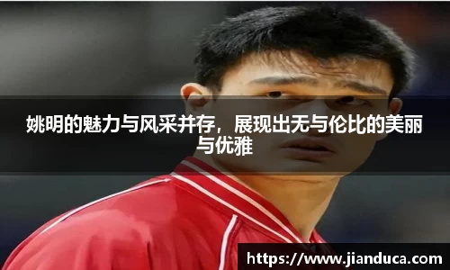 姚明的魅力与风采并存，展现出无与伦比的美丽与优雅