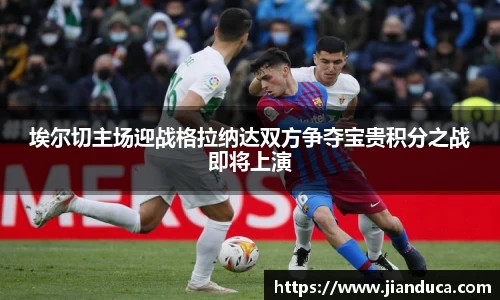 埃尔切主场迎战格拉纳达双方争夺宝贵积分之战即将上演