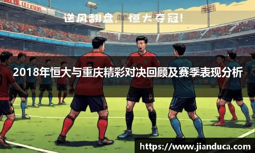 2018年恒大与重庆精彩对决回顾及赛季表现分析