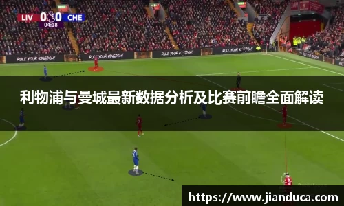 利物浦与曼城最新数据分析及比赛前瞻全面解读