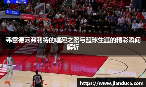 弗雷德范弗利特的崛起之路与篮球生涯的精彩瞬间解析
