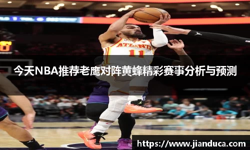 今天NBA推荐老鹰对阵黄蜂精彩赛事分析与预测