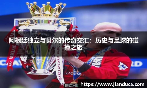 阿根廷独立与贝尔的传奇交汇：历史与足球的碰撞之旅