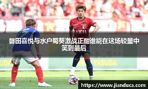 磐田喜悦与水户蜀葵激战正酣谁能在这场较量中笑到最后